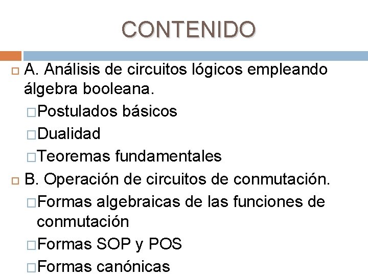 CONTENIDO A. Análisis de circuitos lógicos empleando álgebra booleana. �Postulados básicos �Dualidad �Teoremas fundamentales