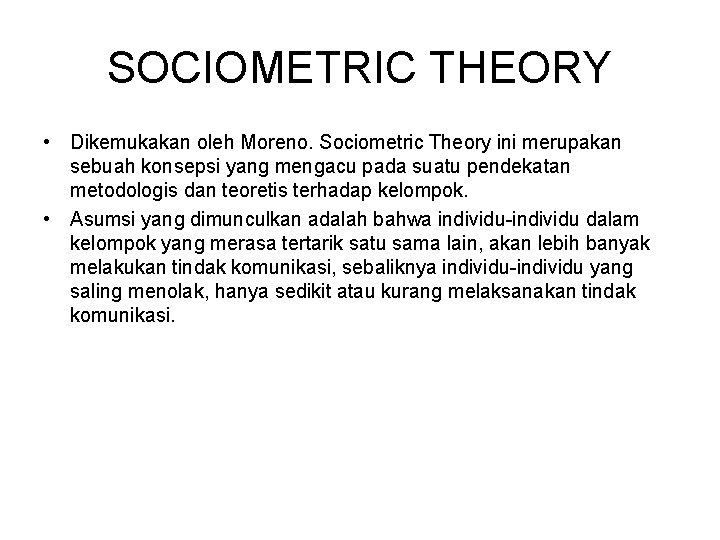 SOCIOMETRIC THEORY • Dikemukakan oleh Moreno. Sociometric Theory ini merupakan sebuah konsepsi yang mengacu