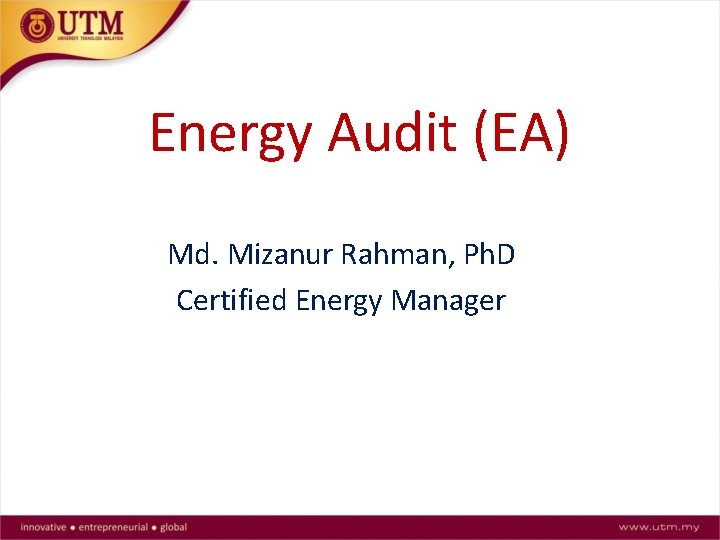 Energy Audit (EA) Md. Mizanur Rahman, Ph. D Certified Energy Manager 