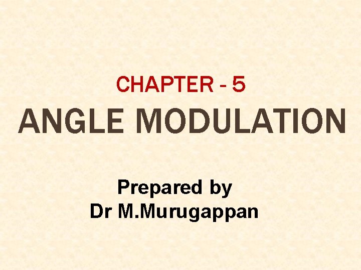 CHAPTER - 5 ANGLE MODULATION Prepared by Dr M. Murugappan 