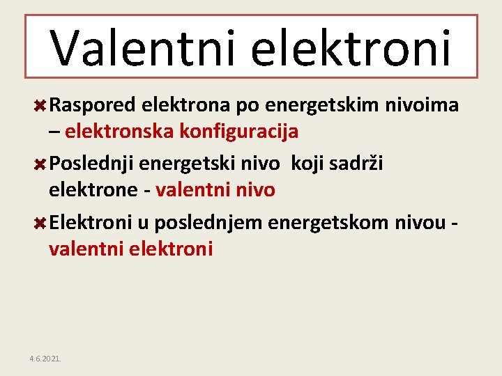 Valentni elektroni Raspored elektrona po energetskim nivoima – elektronska konfiguracija Poslednji energetski nivo koji