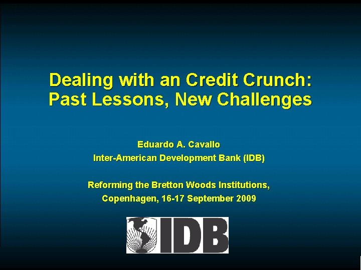 Dealing with an Credit Crunch: Past Lessons, New Challenges Eduardo A. Cavallo Inter-American Development