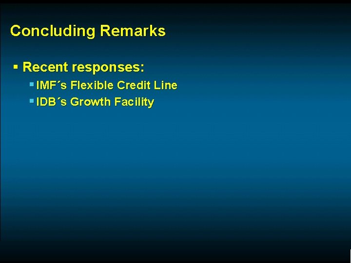 Concluding Remarks § Recent responses: § IMF´s Flexible Credit Line § IDB´s Growth Facility