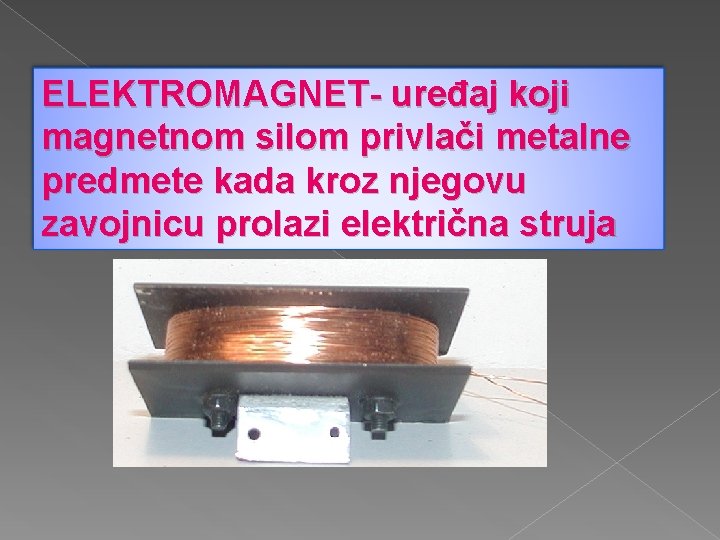 ELEKTROMAGNET- uređaj koji magnetnom silom privlači metalne predmete kada kroz njegovu zavojnicu prolazi električna ELEKTROMAGNET- uređaj koji magnetnom silom privlači metalne predmete kada kroz njegovu zavojnicu prolazi električna