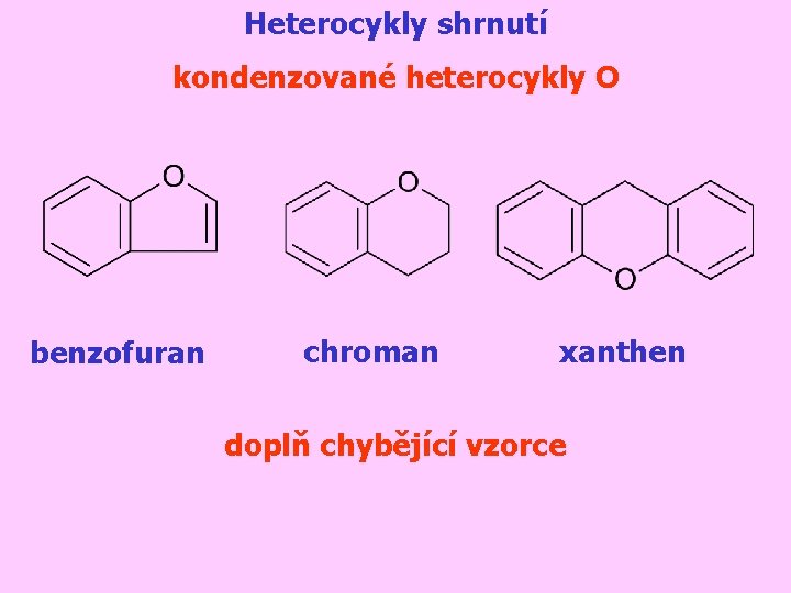 Heterocykly shrnutí kondenzované heterocykly O benzofuran chroman xanthen doplň chybějící vzorce 