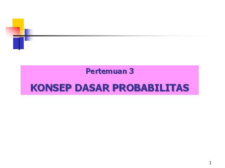 Pertemuan 3 KONSEP DASAR PROBABILITAS 1 