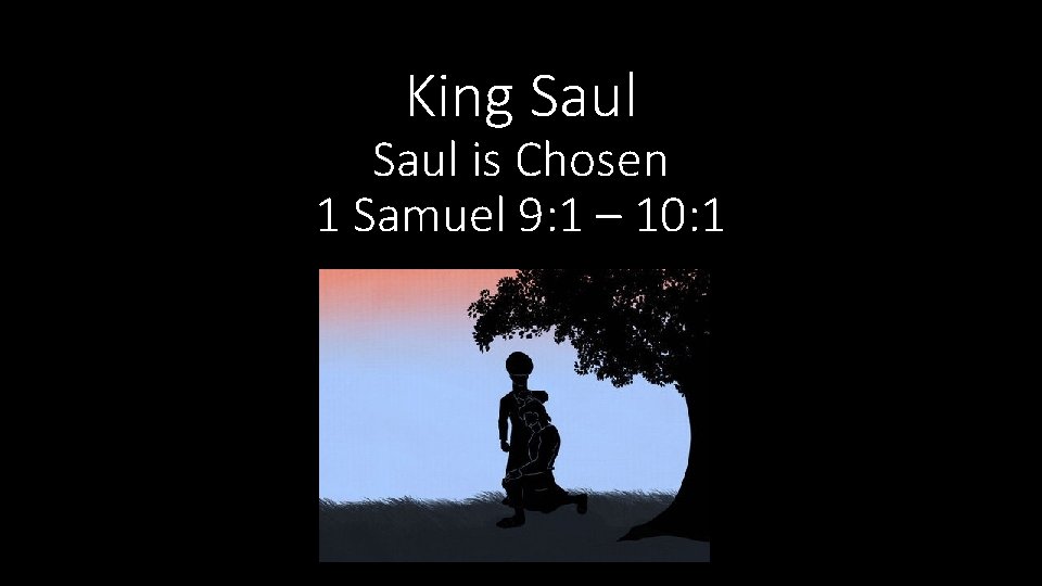 King Saul is Chosen 1 Samuel 9: 1 – 10: 1 