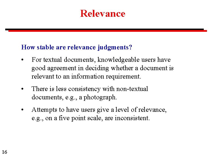 Relevance How stable are relevance judgments? 16 • For textual documents, knowledgeable users have