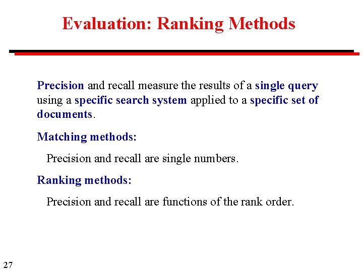 Evaluation: Ranking Methods Precision and recall measure the results of a single query using