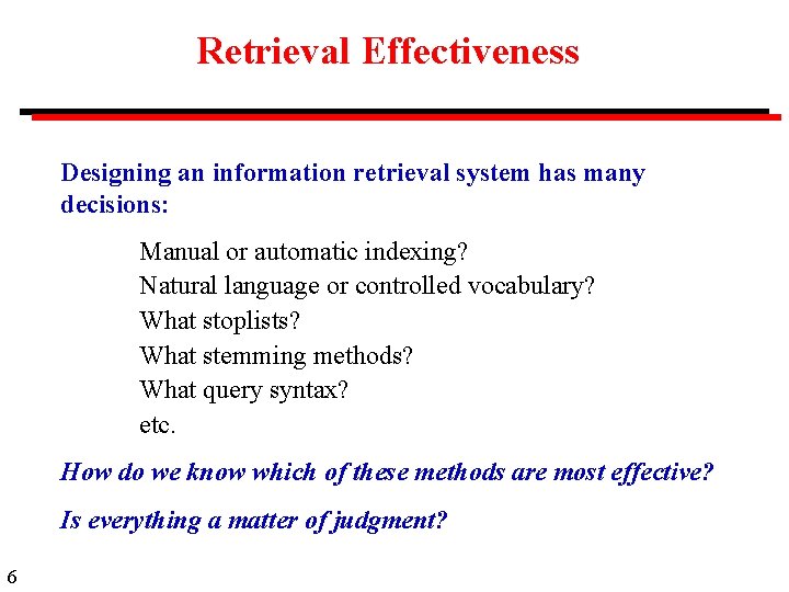 Retrieval Effectiveness Designing an information retrieval system has many decisions: Manual or automatic indexing?