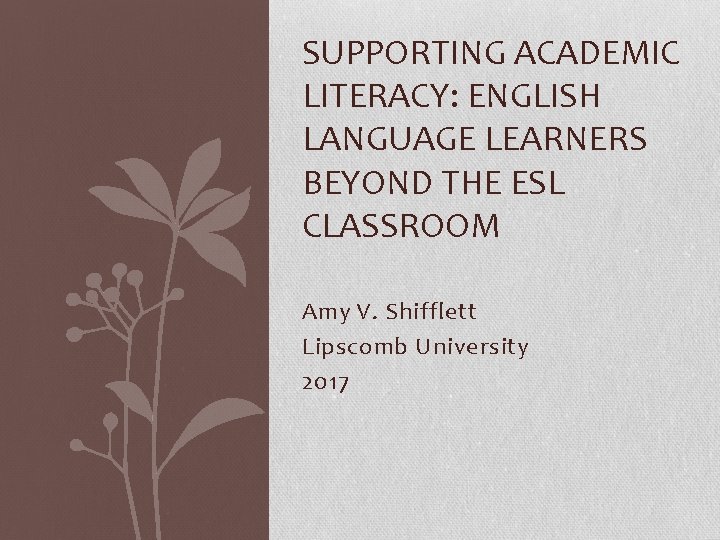 SUPPORTING ACADEMIC LITERACY: ENGLISH LANGUAGE LEARNERS BEYOND THE ESL CLASSROOM Amy V. Shifflett Lipscomb