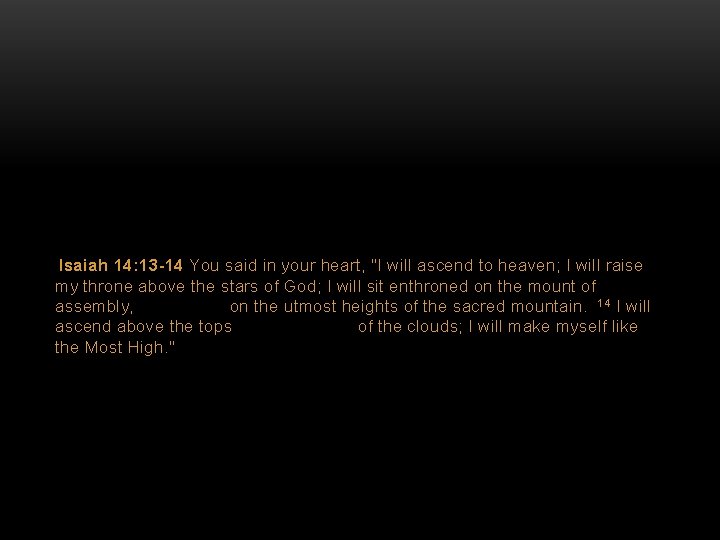 Isaiah 14: 13 -14 You said in your heart, "I will ascend to heaven;