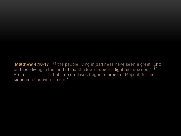 Matthew 4: 16 -17 16 the people living in darkness have seen a great