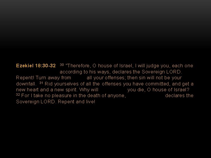 Ezekiel 18: 30 -32 "Therefore, O house of Israel, I will judge you, each