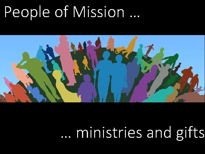 People of Mission … … ministries and gifts People of Mission … … ministries and gifts