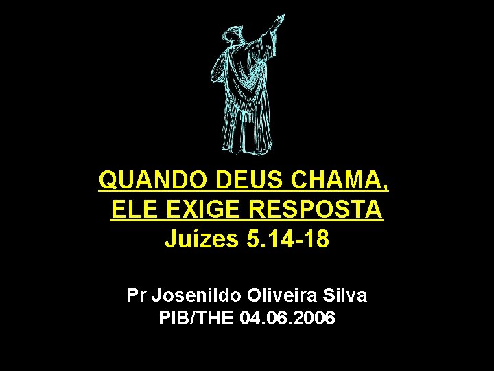 QUANDO DEUS CHAMA, ELE EXIGE RESPOSTA Juízes 5. 14 -18 Pr Josenildo Oliveira Silva