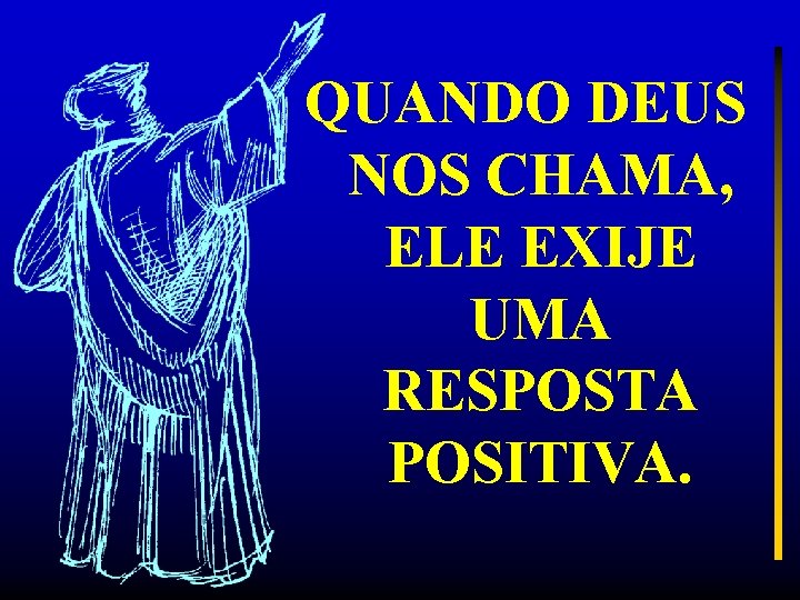 QUANDO DEUS NOS CHAMA, ELE EXIJE UMA RESPOSTA POSITIVA. 