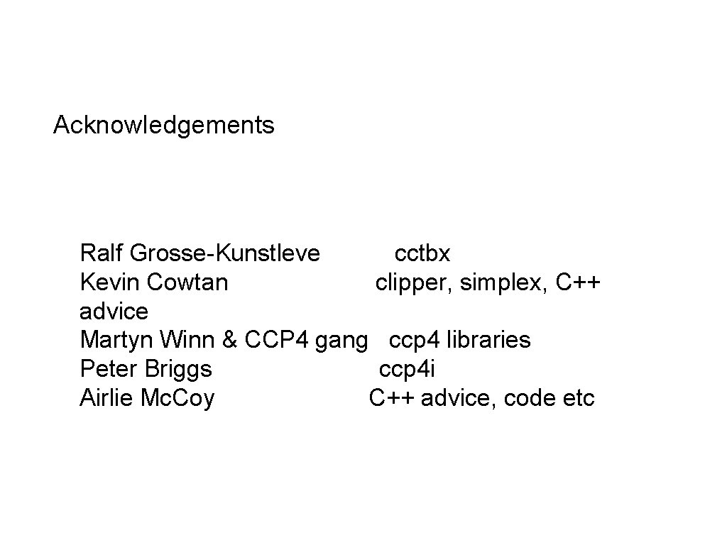 Acknowledgements Ralf Grosse-Kunstleve cctbx Kevin Cowtan clipper, simplex, C++ advice Martyn Winn & CCP