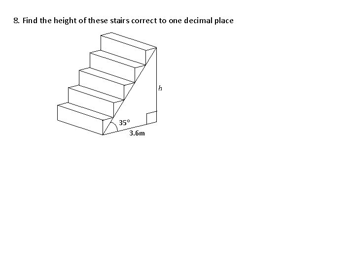 8. Find the height of these stairs correct to one decimal place h 35