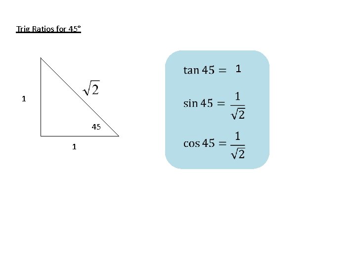 Trig Ratios for 45° 1 1 45 1 