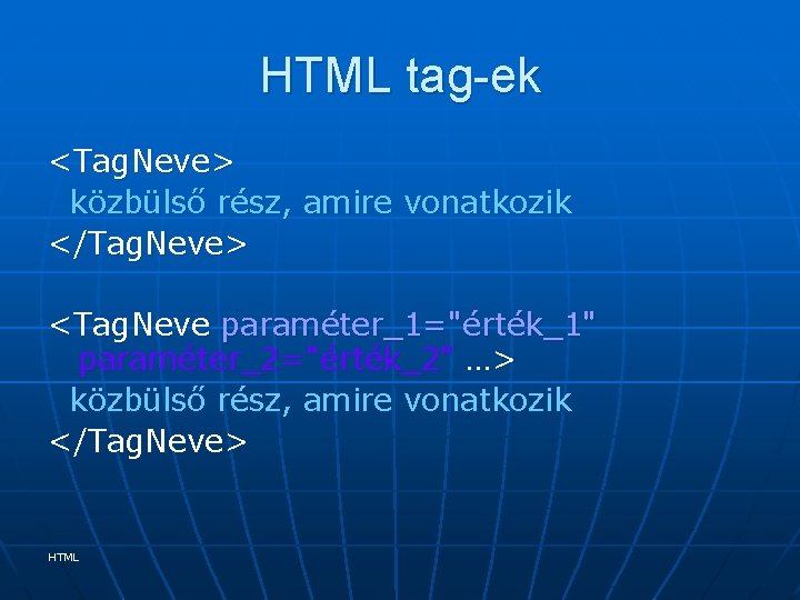 HTML tag-ek <Tag. Neve> közbülső rész, amire vonatkozik </Tag. Neve> <Tag. Neve paraméter_1="érték_1" paraméter_2="érték_2"