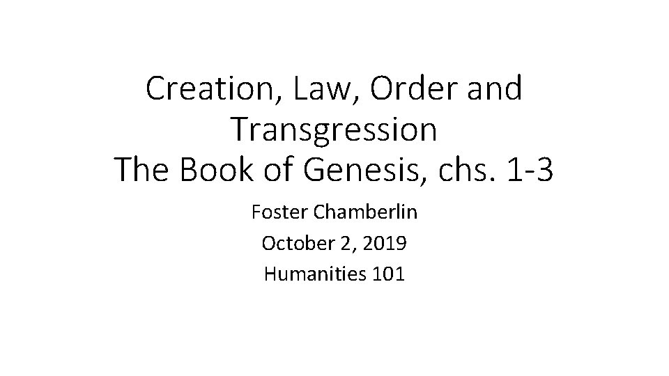 Creation, Law, Order and Transgression The Book of Genesis, chs. 1 -3 Foster Chamberlin