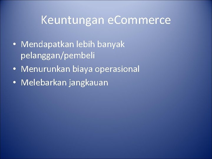 Keuntungan e. Commerce • Mendapatkan lebih banyak pelanggan/pembeli • Menurunkan biaya operasional • Melebarkan