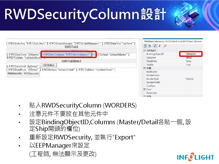 RWDSecurity. Column設計 • • • 貼入RWDSecurity. Column (WORDERS) 注意元件不要放在其他元件中 設定Binding. Object. ID, Columns (Master/Detail各貼一個,