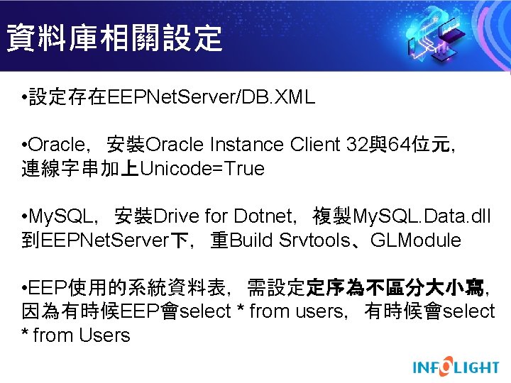 資料庫相關設定 • 設定存在EEPNet. Server/DB. XML • Oracle，安裝Oracle Instance Client 32與64位元， 連線字串加上Unicode=True • My. SQL，安裝Drive