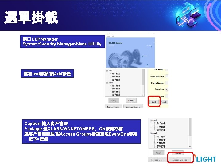 選單掛載 開� EEPManager System/Security Manager/Menu Ultility 選取rwd節點/點Add按鈕 Caption: 輸入客戶管理 Package: 選CLASS/WCUSTOMERS，OK按鈕存檔 選客戶管理節點/點Access Groups按鈕選取Every. One群組