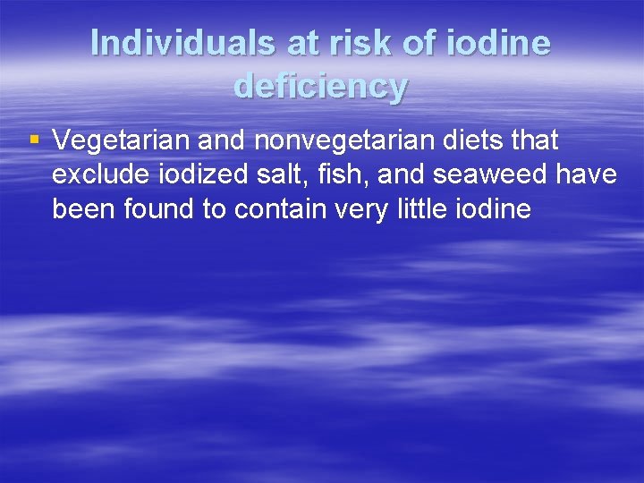 Individuals at risk of iodine deficiency § Vegetarian and nonvegetarian diets that exclude iodized