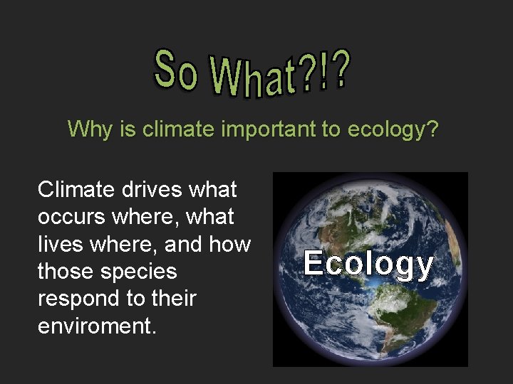 Why is climate important to ecology? Climate drives what occurs where, what lives where,