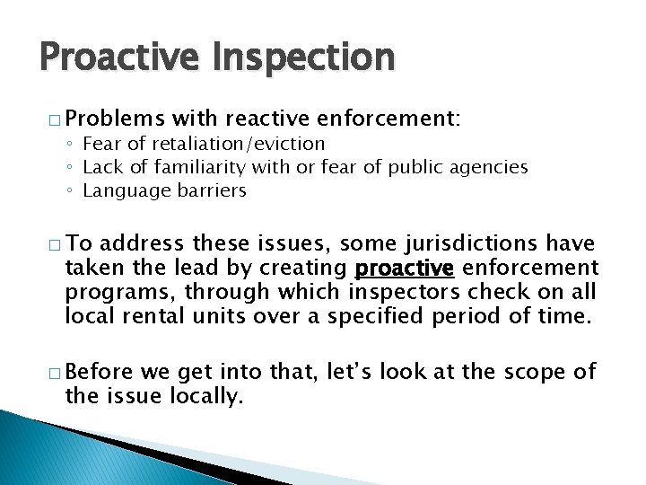 Proactive Inspection � Problems with reactive enforcement: ◦ Fear of retaliation/eviction ◦ Lack of