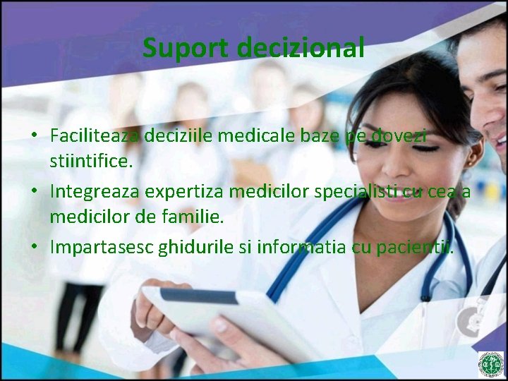 Suport decizional • Faciliteaza deciziile medicale baze pe dovezi stiintifice. • Integreaza expertiza medicilor