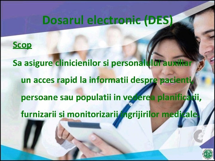 Dosarul electronic (DES) Scop Sa asigure clinicienilor si personalului auxiliar un acces rapid la