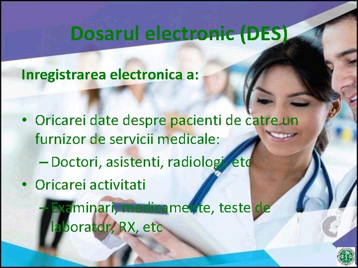 Dosarul electronic (DES) Inregistrarea electronica a: • Oricarei date despre pacienti de catre un