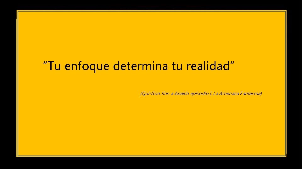 “Tu enfoque determina tu realidad” (Qui-Gon Jinn a Anakin episodio I, La Amenaza Fantasma)
