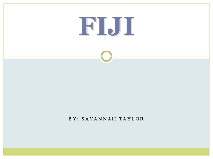 FIJI BY: SAVANNAH TAYLOR 