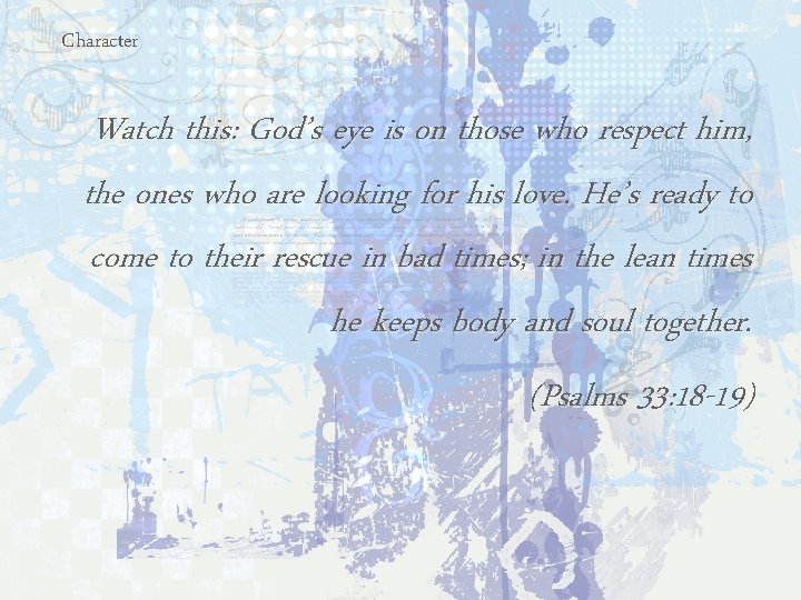 Character Watch this: God’s eye is on those who respect him, the ones who