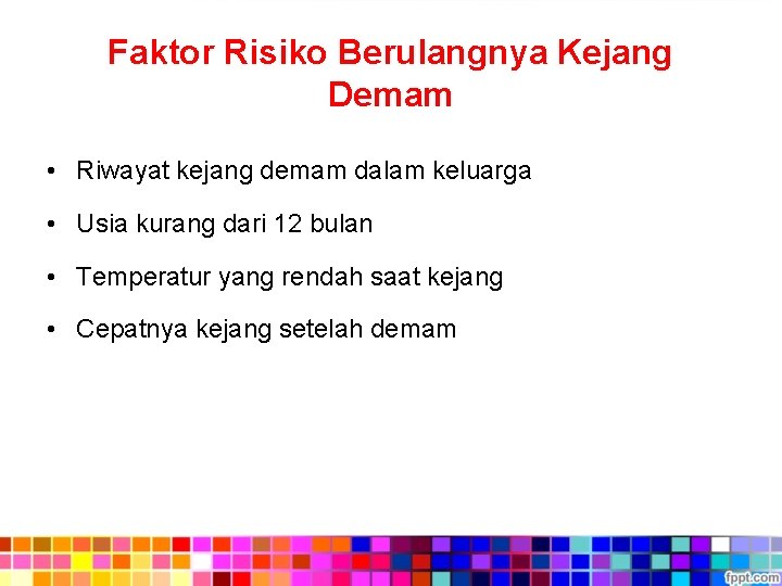 Faktor Risiko Berulangnya Kejang Demam • Riwayat kejang demam dalam keluarga • Usia kurang