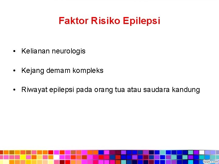 Faktor Risiko Epilepsi • Kelianan neurologis • Kejang demam kompleks • Riwayat epilepsi pada