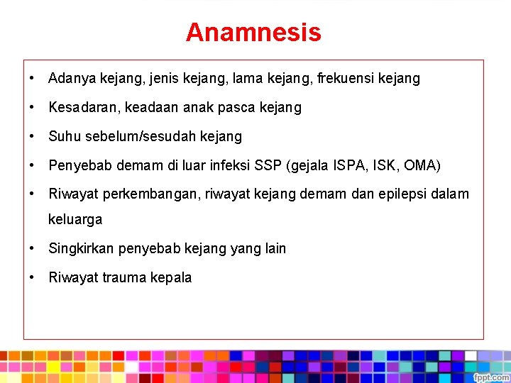 Anamnesis • Adanya kejang, jenis kejang, lama kejang, frekuensi kejang • Kesadaran, keadaan anak