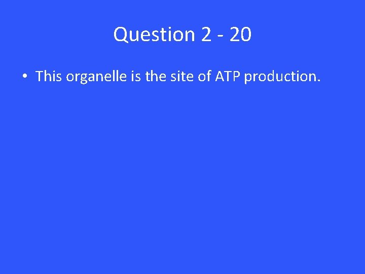 Question 2 - 20 • This organelle is the site of ATP production. 
