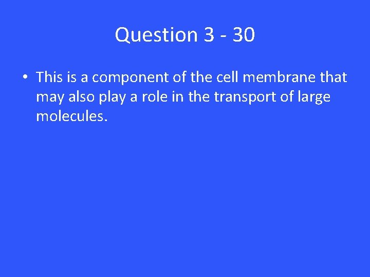 Question 3 - 30 • This is a component of the cell membrane that