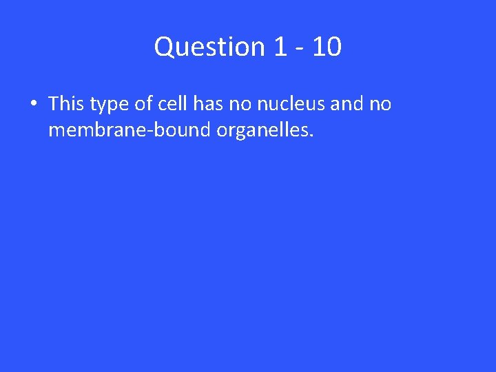 Question 1 - 10 • This type of cell has no nucleus and no