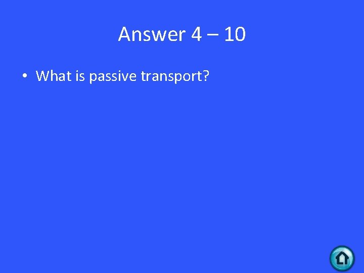 Answer 4 – 10 • What is passive transport? 