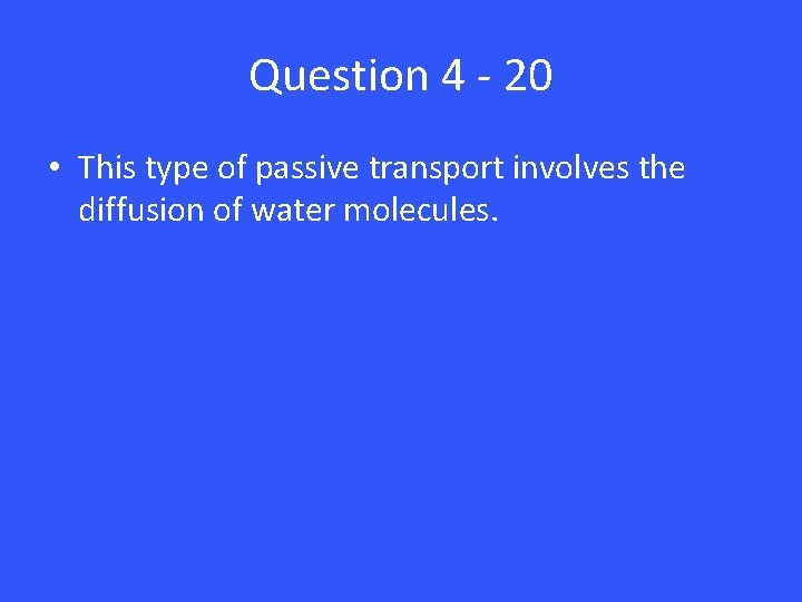 Question 4 - 20 • This type of passive transport involves the diffusion of
