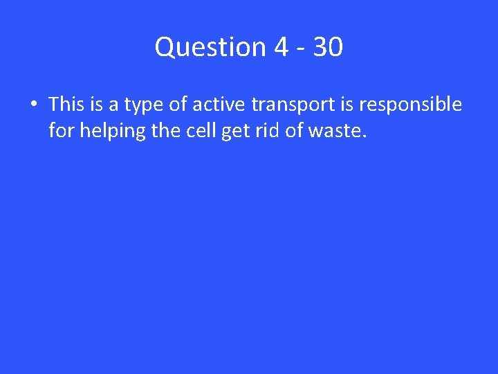 Question 4 - 30 • This is a type of active transport is responsible
