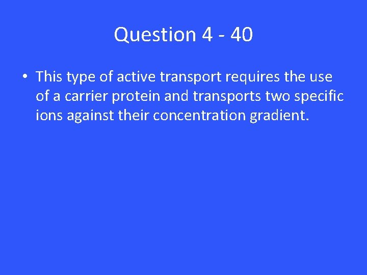 Question 4 - 40 • This type of active transport requires the use of