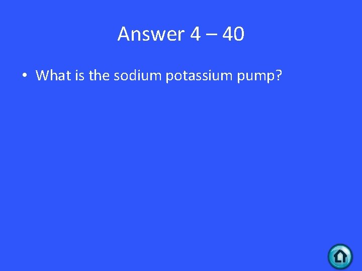 Answer 4 – 40 • What is the sodium potassium pump? 